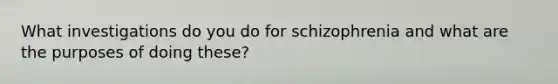 What investigations do you do for schizophrenia and what are the purposes of doing these?