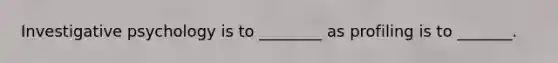 Investigative psychology is to ________ as profiling is to _______.