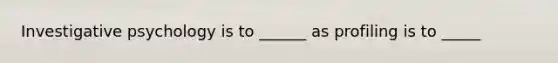 Investigative psychology is to ______ as profiling is to _____