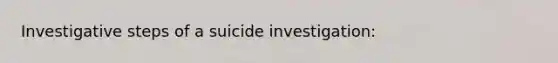 Investigative steps of a suicide investigation: