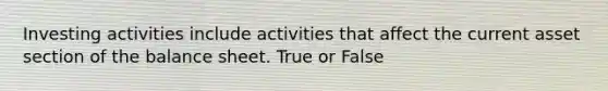 Investing activities include activities that affect the current asset section of the balance sheet. True or False