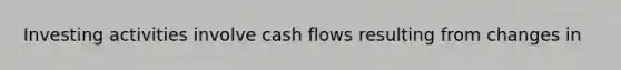 Investing activities involve cash flows resulting from changes in