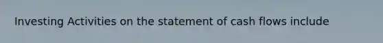 Investing Activities on the statement of cash flows include