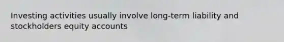 Investing activities usually involve long-term liability and stockholders equity accounts