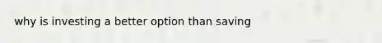 why is investing a better option than saving