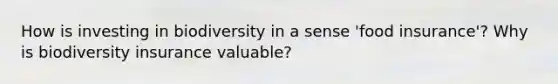 How is investing in biodiversity in a sense 'food insurance'? Why is biodiversity insurance valuable?