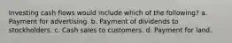 Investing cash flows would include which of the following? a. Payment for advertising. b. Payment of dividends to stockholders. c. Cash sales to customers. d. Payment for land.