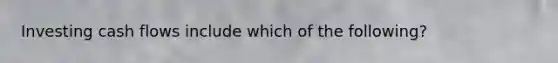 Investing cash flows include which of the following?