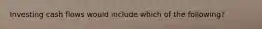 Investing cash flows would include which of the following?