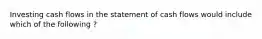 Investing cash flows in the statement of cash flows would include which of the following ?