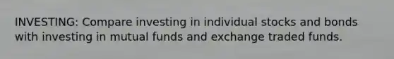 INVESTING: Compare investing in individual stocks and bonds with investing in mutual funds and exchange traded funds.