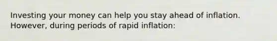 Investing your money can help you stay ahead of inflation. However, during periods of rapid inflation: