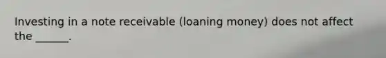 Investing in a note receivable (loaning money) does not affect the ______.