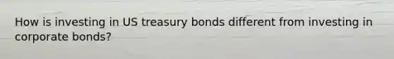 How is investing in US treasury bonds different from investing in corporate bonds?