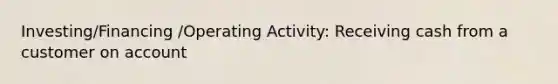 Investing/Financing /Operating Activity: Receiving cash from a customer on account