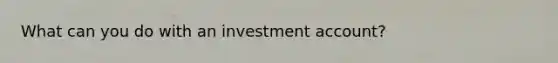 What can you do with an investment account?