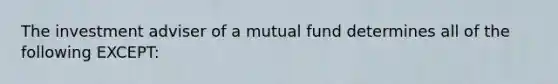 The investment adviser of a mutual fund determines all of the following EXCEPT: