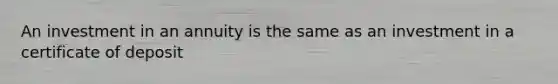 An investment in an annuity is the same as an investment in a certificate of deposit