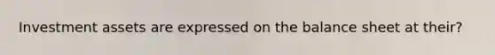 Investment assets are expressed on the balance sheet at their?