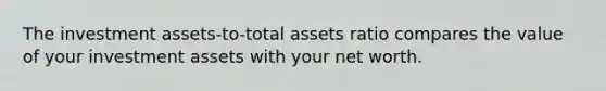 The investment assets-to-total assets ratio compares the value of your investment assets with your net worth.