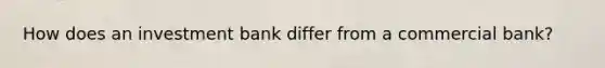 How does an investment bank differ from a commercial bank?
