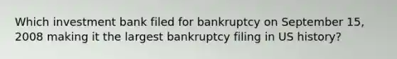 Which investment bank filed for bankruptcy on September 15, 2008 making it the largest bankruptcy filing in US history?