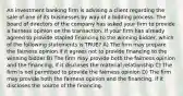 An investment banking firm is advising a client regarding the sale of one of its businesses by way of a bidding process. The board of directors of the company has asked your firm to provide a fairness opinion on the transaction. If your firm has already agreed to provide stapled financing to the winning bidder, which of the following statements is TRUE? A) The firm may prepare the fairness opinion if it agrees not to provide financing to the winning bidder B) The firm may provide both the fairness opinion and the financing, if it discloses the material relationship C) The firm is not permitted to provide the fairness opinion D) The firm may provide both the fairness opinion and the financing, if it discloses the source of the financing