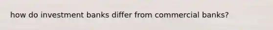 how do investment banks differ from commercial​ banks?