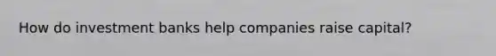 How do investment banks help companies raise capital?