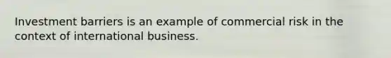 Investment barriers is an example of commercial risk in the context of international business.