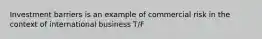 Investment barriers is an example of commercial risk in the context of international business T/F