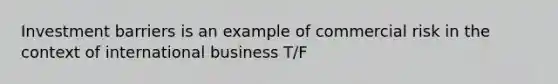 Investment barriers is an example of commercial risk in the context of international business T/F