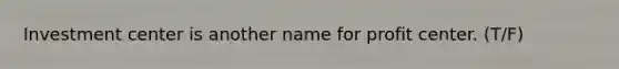 Investment center is another name for profit center. (T/F)