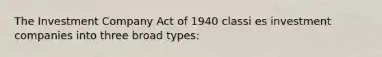 The Investment Company Act of 1940 classi es investment companies into three broad types: