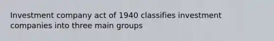 Investment company act of 1940 classifies investment companies into three main groups