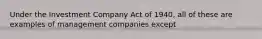 Under the Investment Company Act of 1940, all of these are examples of management companies except