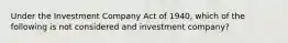 Under the Investment Company Act of 1940, which of the following is not considered and investment company?