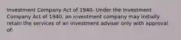 Investment Company Act of 1940- Under the Investment Company Act of 1940, an investment company may initially retain the services of an investment adviser only with approval of: