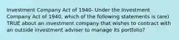 Investment Company Act of 1940- Under the Investment Company Act of 1940, which of the following statements is (are) TRUE about an investment company that wishes to contract with an outside investment adviser to manage its portfolio?