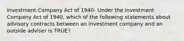 Investment Company Act of 1940- Under the Investment Company Act of 1940, which of the following statements about advisory contracts between an investment company and an outside adviser is TRUE?