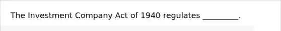 The Investment Company Act of 1940 regulates _________.