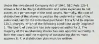 Under the Investment Company Act of 1940, SEC Rule 12b-1 allows a fund to charge distribution and sales expenses to net assets as a percentage of the total assets. Normally, the cost of distribution of the shares is paid by the underwriter out of the sales load paid by the individual purchaser. For a fund to impose 12b-1 charges, which of the following conditions apply (applies)? 1. The board of directors has sole approval authority. 2. The majority of the outstanding shares has sole approval authority. 3. Both the board and the majority of outstanding shares must approve it. 4. A distribution plan must be written.