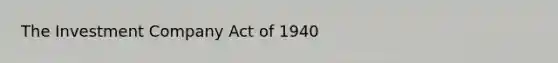 The Investment Company Act of 1940