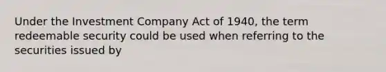 Under the Investment Company Act of 1940, the term redeemable security could be used when referring to the securities issued by