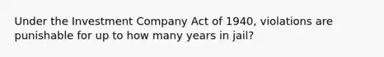 Under the Investment Company Act of 1940, violations are punishable for up to how many years in jail?