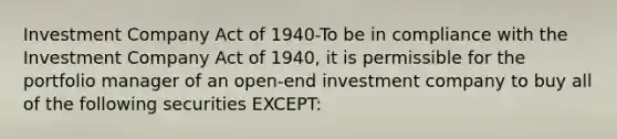 Investment Company Act of 1940-To be in compliance with the Investment Company Act of 1940, it is permissible for the portfolio manager of an open-end investment company to buy all of the following securities EXCEPT: