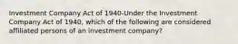 Investment Company Act of 1940-Under the Investment Company Act of 1940, which of the following are considered affiliated persons of an investment company?