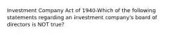 Investment Company Act of 1940-Which of the following statements regarding an investment company's board of directors is NOT true?