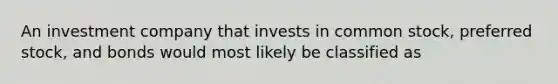 An investment company that invests in common stock, preferred stock, and bonds would most likely be classified as