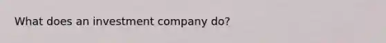 What does an investment company do?